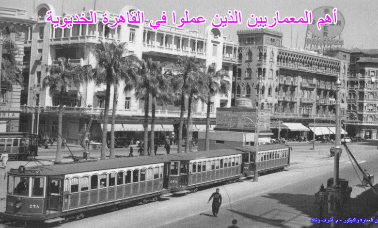 أهم المعماريين الذين عملوا في القاهرة الخديوية