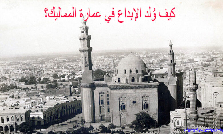 كيف وُلد الإبداع في عمارة المماليك؟